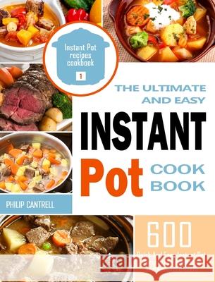 The Ultimate And Easy Instant Pot Cookbook: 600 Quick And Easy Instant Pot Recipes For Beginners And Advanced Users Cantrell, Philip 9781914923012 Matilda Armstrong