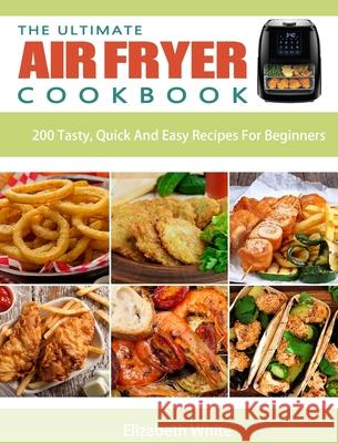 The Ultimate Air Fryer Cookbook: 200 Tasty, Quick And Easy Recipes For Beginners White, Elizabeth 9781914923029 America