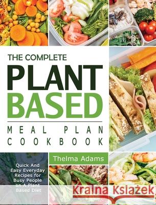 The Complete Plant Based Meal Plan Cookbook: Quick And Easy Everyday Recipes for Busy People on A Plant Based Diet Adams, Thelma 9781914923159 Jordan Worthen
