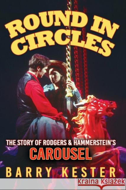 Round in Circles: The Story of Rodgers & Hammerstein's Carousel Barry Kester 9781914933288 i2i Publishing