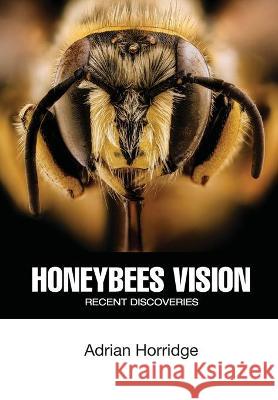 Honeybees Vision: Recent Discoveries Adrian Horridge Lynnette Busby 9781914934155 Northern Bee Books
