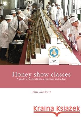 Honey show classes: A guide for competitors, organisers and judges John Goodwin 9781914934179 Northern Bee Books
