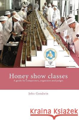 Honey show classes: A guide for competitors, organisers and judges John Goodwin 9781914934209 Northern Bee Books