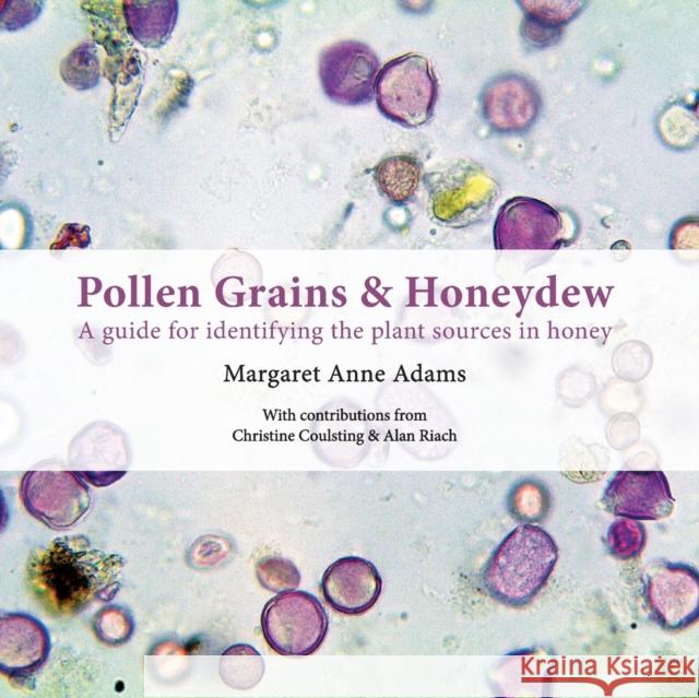 Pollen Grains & Honeydew: A guide for identifying the plant sources in honey Margaret Anne Adams Christine Coulsting Alan Riach 9781914934230