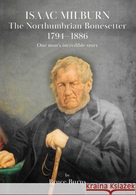 Isaac Milburn the Northumbrian Bonesetter [1794-1886] Bruce Burns Simon J Paterson  9781914934346 Peacock Press