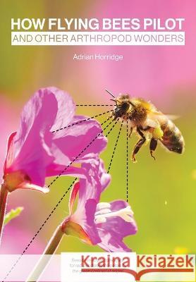 How Flying Bees Pilot, and other arthropod wonders Adrian Horridge Simon Paterson 9781914934421 Northern Bee Books