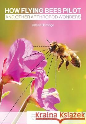 How Flying Bees Pilot, and other arthropod wonders Adrian Horridge Simon Paterson 9781914934421