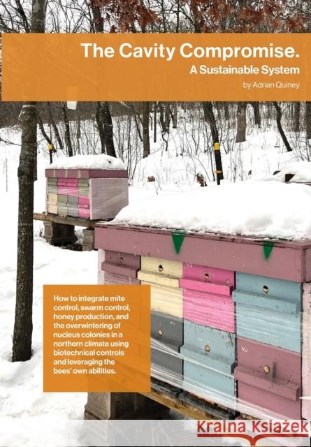 The Cavity Compromise: A sustainable system: how to integrate mite control, swarm control, honey production, and the overwintering of nucleus colonies in a northern climate using biotechnical controls Adrian Quiney 9781914934520 Northern Bee Books