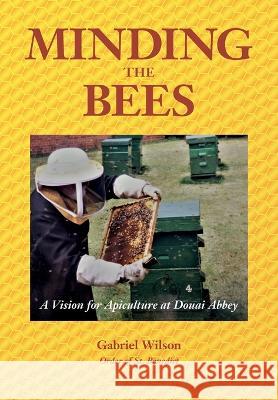 MINDING THE BEES - A Vision For Apiculture at Douai Abbey Gabriel Wilson 9781914934599