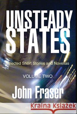 Unsteady States, Vol. II: Selected Short Stories and Novellas John Fraser 9781914938122