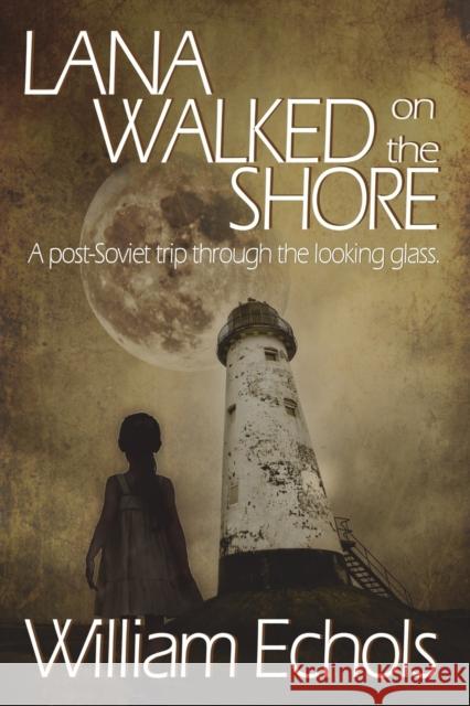 Lana Walked on the Shore: A post-Soviet trip through the looking glass. William Echols 9781914965258 Mirador Publishing