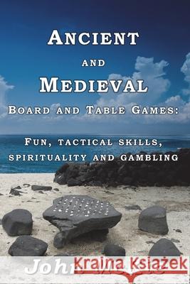 Ancient and Medieval Board and Table Games: Fun, tactical skills, spirituality and gambling John McKie 9781914965296 Mirador Publishing