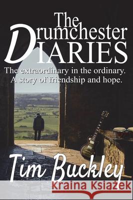 The Drumchester Diaries: The extraordinary in the ordinary. A story of friendship and hope Tim Buckley 9781914965517