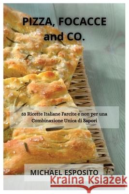 PIZZA, FOCACCE and CO.: 53 Ricette Italiane Farcite e non per una Combinazione Unica di Sapori Michael Esposito 9781914974427
