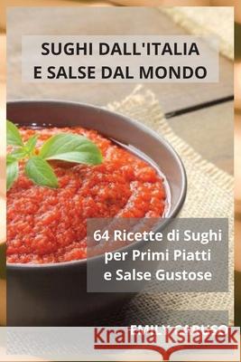 Sughi dall'Italia e Salse dal Mondo: 64 Ricette di Sughi per Primi Piatti e Salse Gustose Emily Caruso 9781914974458 Emily Caruso