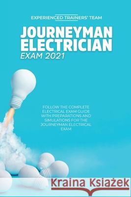 Journeyman Electrician Exam 2021: Follow The Complete Electrical Exam Guide With Preparations and Simulations For The Journeyman Electrical Exam Experienced Trainers' Team 9781914978012 Experienced Trainers' Team