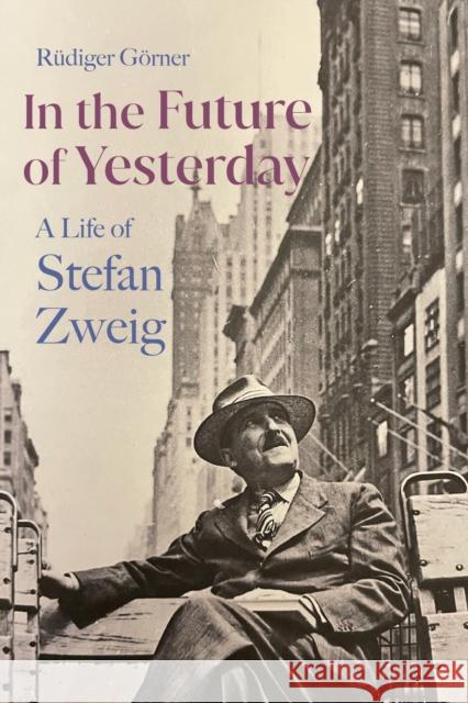 In the Future of Yesterday: A Life of Stefan Zweig Rudiger Gorner 9781914979101