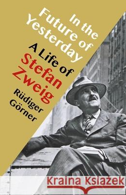 In the Future of Yesterday: A Life of Stefan Zweig Rudiger Gorner 9781914979347