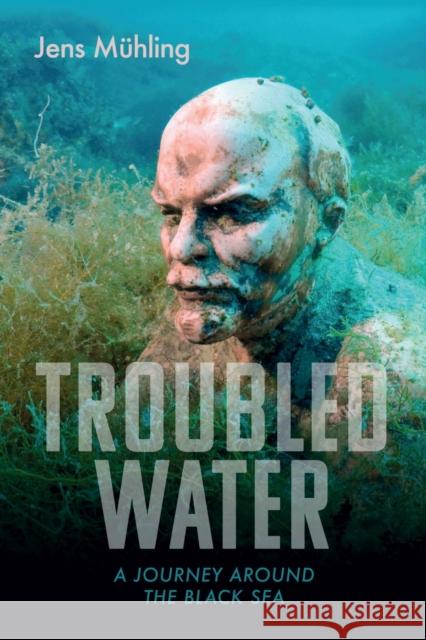 Troubled Water: A Journey around the Black Sea Jens Muhling 9781914982019