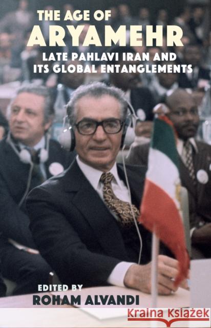 The Age of Aryamehr: Late Pahlavi Iran and its Global Entanglements Alvandi, Roham 9781914983283 GINGKO
