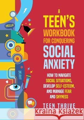 A Teen's Workbook for Conquering Social Anxiety: How to Navigate Social Situations, Develop Self-Esteem, and Manage Fear and Shyness Teen Thrive 9781914986628 Teen-Thrive