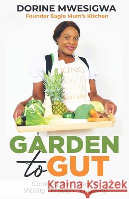 Garden To Gut: Cooking Your Way To Vitality Through Longevity Dorine Mwesigwa 9781914994371