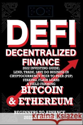 Decentralized Finance DeFi 2022 Investing Guide, Lend, Trade, Save Bitcoin & Ethereum do Business in Cryptocurrency Peer to Peer (P2P) Staking, Flash Nft Trending Crypt 9781915002242 Nft Cryptocurrency Investment Guides