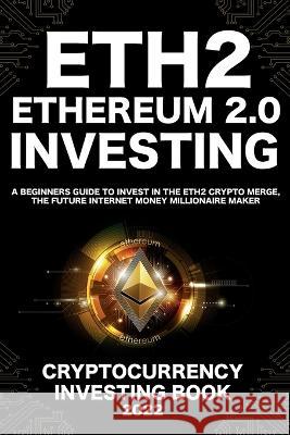Ethereum 2.0 Cryptocurrency Investing Book: A Beginners Guide to Invest in The Eth2 Crypto Merge, The Future Internet Money Millionaire Maker Nft Trending Crypto Art   9781915002303 Nft Cryptocurrency Investment Guides