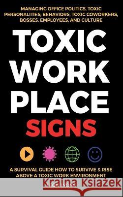 Toxic Workplace Signs; A Survival Guide How to Survive & Rise Above a Toxic Work Environment, Managing Office Politics, Toxic Personalities, Behaviors Lyons, Leon 9781915002365 United Arts Publishing