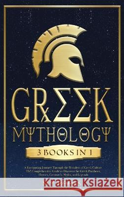 Greek Mythology: [3 in 1] A Fascinating Journey Through the Wonders of Greek Culture Comprehensible Guide to Discover the Greek Pantheon, Heroes, Creatures, Myths, and Legends M Y Books   9781915011282 Andre