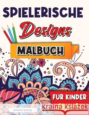 Spielerische Designs Malbuch für Kinder: Achtsamkeits-Malbuch für Kinder ab 6 Jahren, bezaubernde Designs für Stressabbau und Entspannungation Amelia Sealey 9781915015143 Amelia Sealey