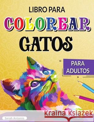 Libro para Colorear de Gatos para Adultos: Gatos creativos para colorear, Libro para colorear para adultos amantes de los gatos para relajarse y alivi Sarah Antonio 9781915015747 Believe@create Publisher