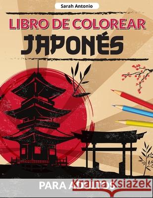 Libro de colorear japonés para adultos: Un libro para colorear de diseños japoneses, Páginas japonesas para colorear para relajarse y aliviar el estrés Sarah Antonio 9781915015785 Believe@create Publisher