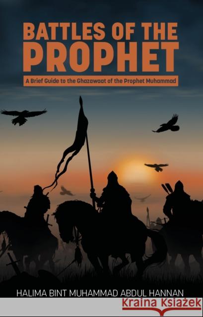 Battles of the Prophet: A Brief Guide to the Ghazawaat of Prophet Muhammad Halima Bint Muhammad Abdul Hannan 9781915025586