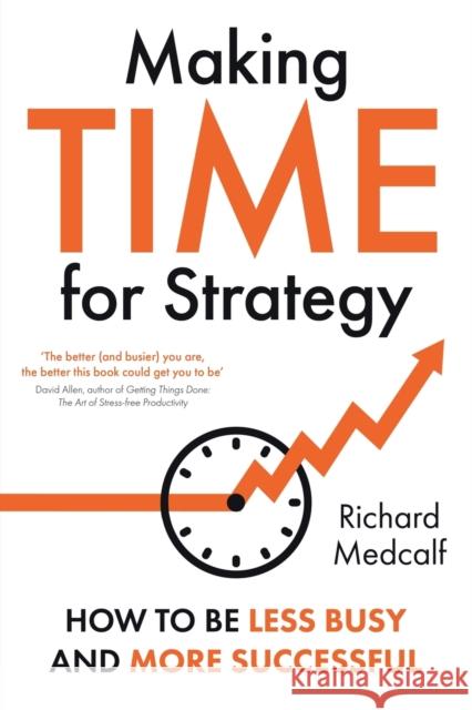 Making TIME for Strategy: How to Be Less Busy and More Successful Richard Medcalf 9781915036742 WHITEFOX