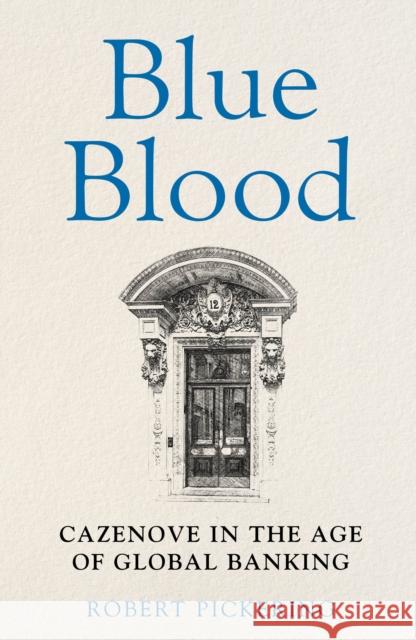 Blue Blood: Cazenove in the Age of Global Banking Robert Pickering 9781915036902 Whitefox Publishing Ltd