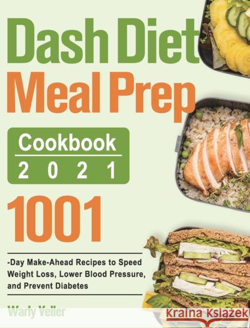 Dash Diet Meal Prep Cookbook 2021: 1001-Day Make-Ahead Recipes to Speed Weight Loss, Lower Blood Pressure, and Prevent Diabetes Warly Veller 9781915038333 Uao Lao