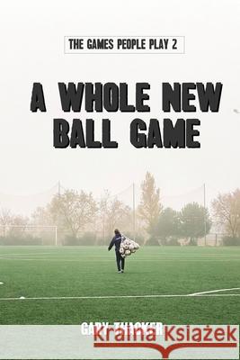 A Whole New Ball Game: The Games People Play 2 Gary Thacker 9781915045034