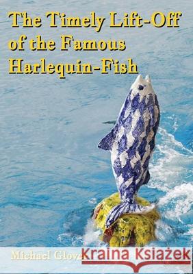 The Timely Lift-Off of the Famous Harlequin-Fish Michael Glover 9781915045041