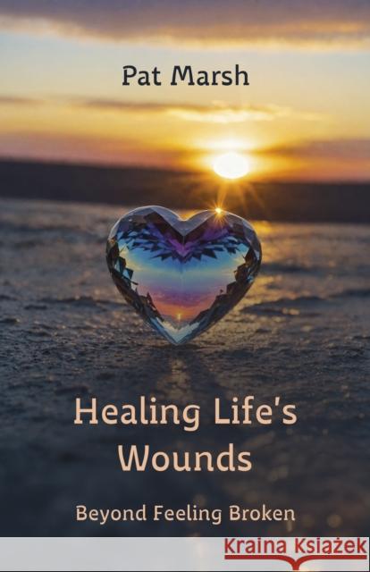 Healing Life's Wounds: Beyond Feeling Broken Pat Marsh 9781915046864 Malcolm Down Publishing Limited
