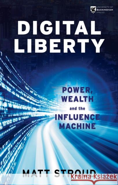 Digital Liberty: Power, Wealth and the Influence Machine Matt Stroud 9781915054111 Legend Press Ltd