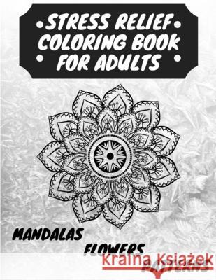 Stress Relief Coloring Book for Adults: The Adult Coloring Book for Relaxation with Anti-Stress Mandalas, Flowers, Patterns Designs Manlio Venezia 9781915061027 Manlio Venezia