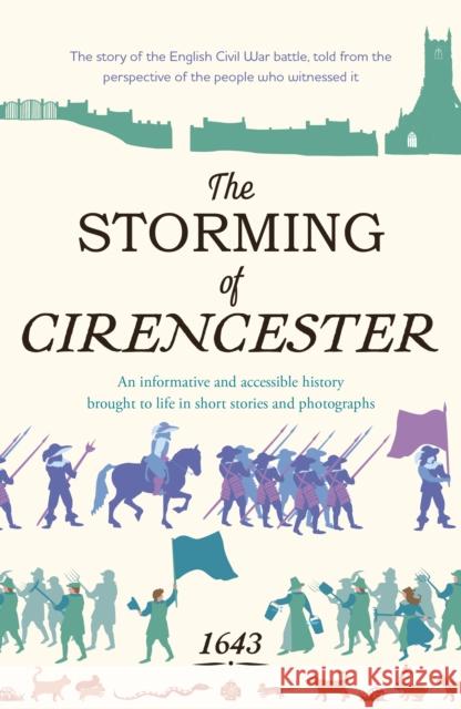 The Storming of Cirencester: the story of the English Civil War battle, told from the perspective of the people who witnessed it Various Young Writers 9781915067661