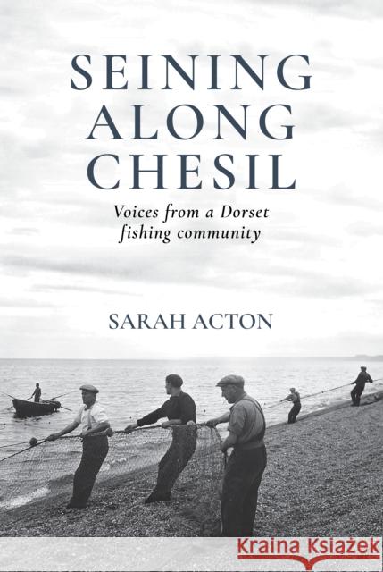 Seining Along Chesil: Voices from a Dorset fishing community Sarah Acton 9781915068088