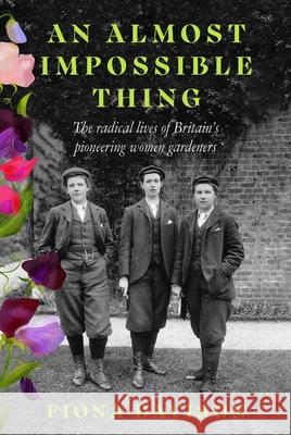 An Almost Impossible Thing: The radical lives of Britain's pioneering women gardeners  9781915068378 Little Toller Books