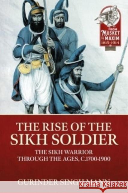 The Rise of the Sikh Soldier: The Sikh Warrior Through the Ages, C1700-1900 Gurinder Singh Mann 9781915070524