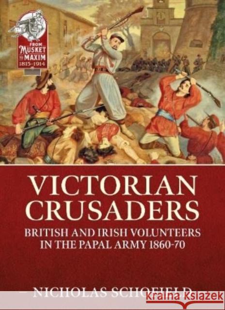 Victorian Crusaders: British and Irish Volunteers in the Papal Army 1860-70 Nicholas Schofield 9781915070531 Helion & Company