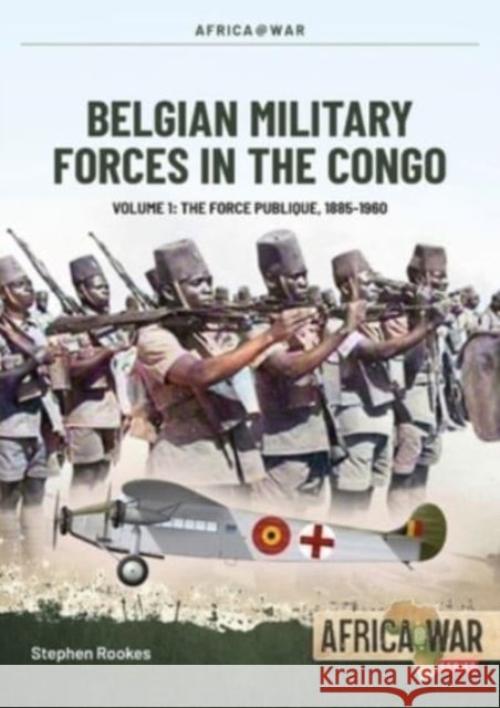 Belgian Military Forces in the Congo: Volume 1 - The Force Publique, 1885-1960 Stephen Rookes 9781915070548 Helion & Company