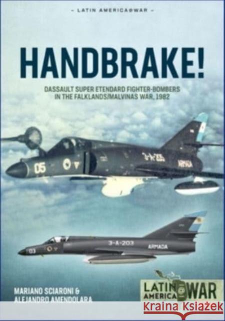 Handbrake!: Dassault Super Etendard Fighter-Bombers in the Falklands/Malvinas War, 1982 Alejandro Amendolara 9781915070722 Helion & Company