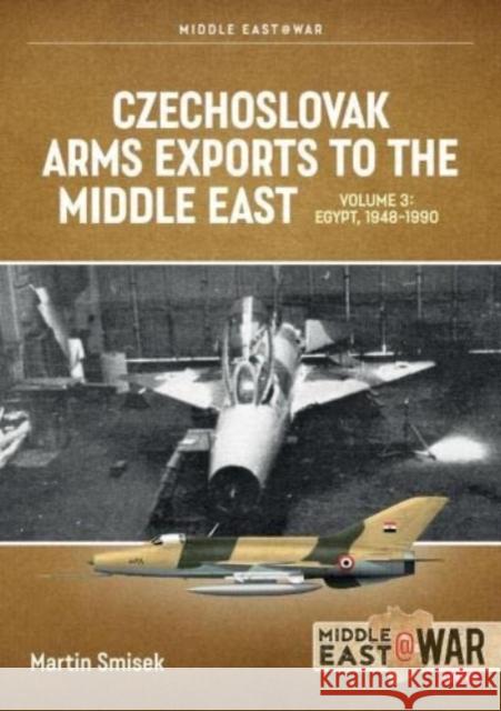 Czechoslovak Arms Exports to the Middle East Volume 3: Egypt 1948-1989 Martin Smisek 9781915070791 Helion & Company